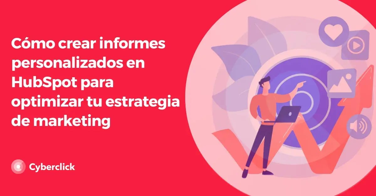 Como crear informes personalizados en HubSpot para optimizar tu estrategia de marketing