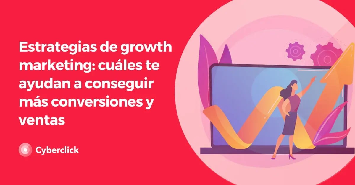 Estrategias de growth marketing cuales te ayudan a conseguir mas conversiones y ventas