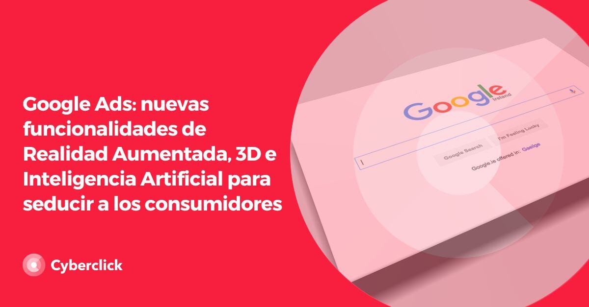 Google Ads nuevas funcionalidades de Realidad Aumentada e Inteligencia Artificial para seducir a los consumidores