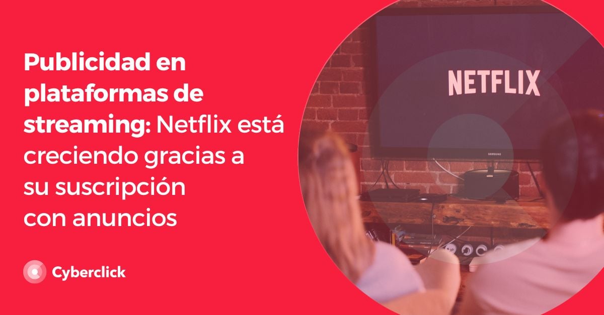 Publicidad en plataformas de streaming Netflix esta creciendo gracias a su suscripcion con anuncios