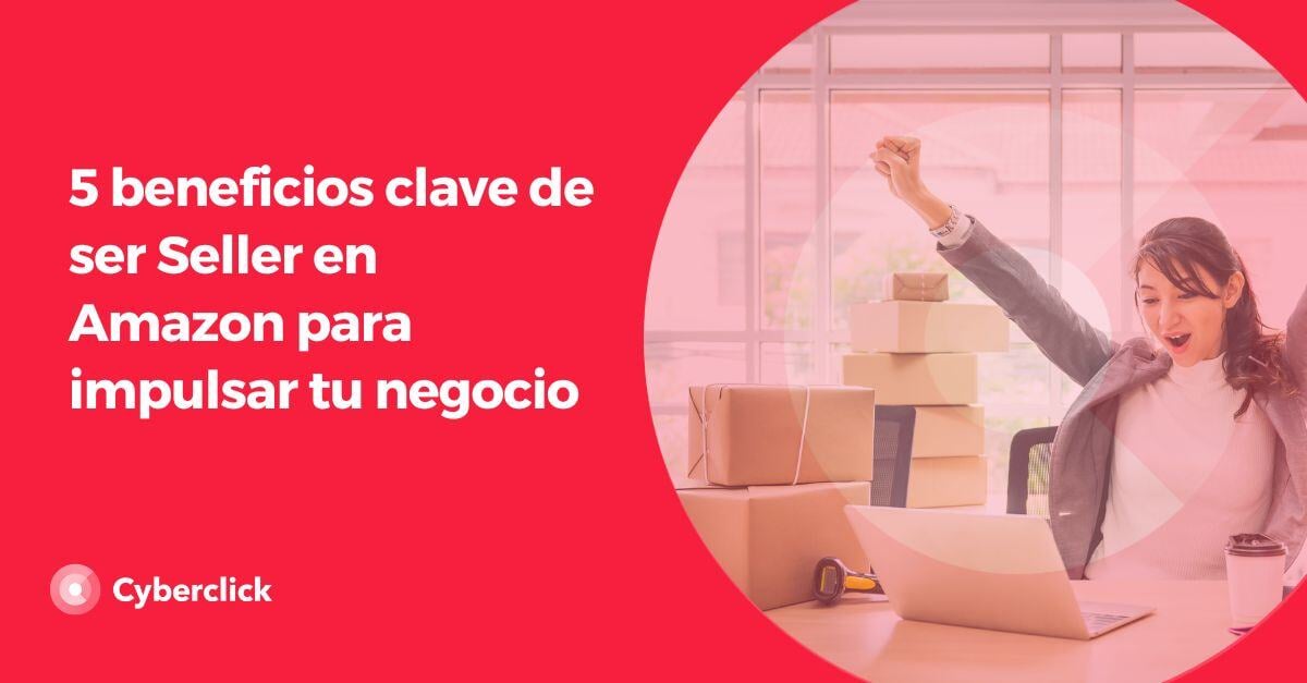 beneficios clave de ser Seller en Amazon para impulsar tu negocio