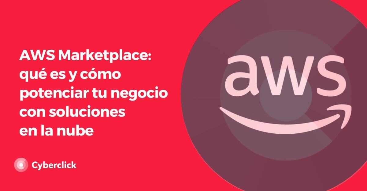 AWS Marketplace: cómo potenciar tu negocio con soluciones en la nube